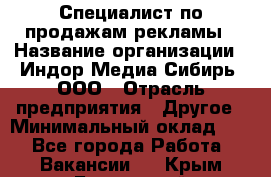 Специалист по продажам рекламы › Название организации ­ Индор Медиа Сибирь, ООО › Отрасль предприятия ­ Другое › Минимальный оклад ­ 1 - Все города Работа » Вакансии   . Крым,Бахчисарай